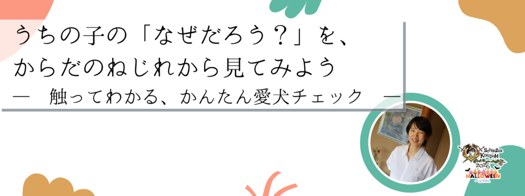 うちの子の「なぜだろう?」を、からだのねじれから見てみよう ― 触ってわかる、かんたん愛犬チェック ―